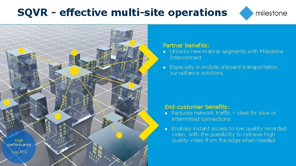 SQVR - effective multi-site operations Partner benefits: ● Unlocks new market segments with Milestone
