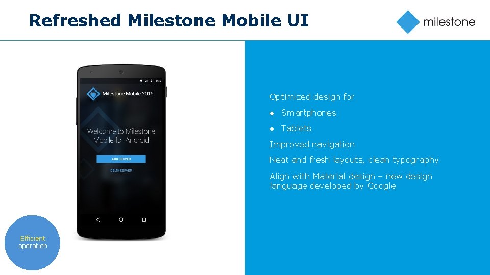 Refreshed Milestone Mobile UI Optimized design for ● Smartphones ● Tablets Improved navigation Neat