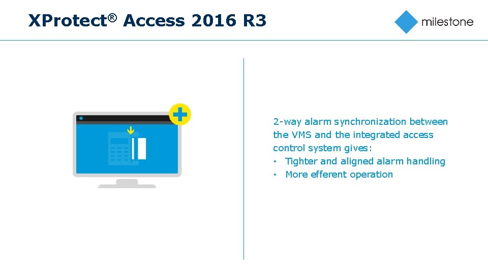 XProtect® Access 2016 R 3 2 -way alarm synchronization between the VMS and the