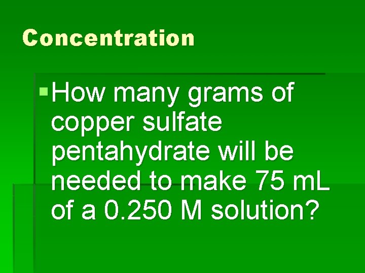 Concentration § How many grams of copper sulfate pentahydrate will be needed to make