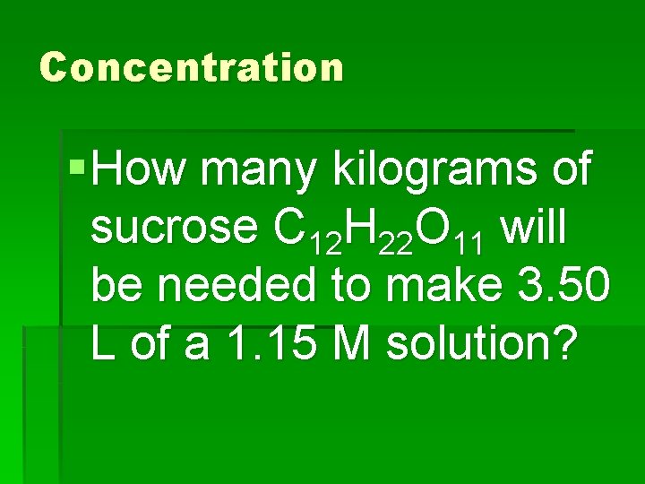 Concentration § How many kilograms of sucrose C 12 H 22 O 11 will