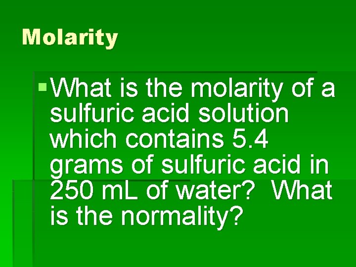 Molarity § What is the molarity of a sulfuric acid solution which contains 5.