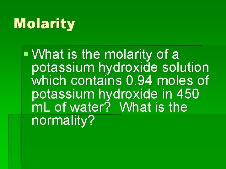 Molarity § What is the molarity of a potassium hydroxide solution which contains 0.