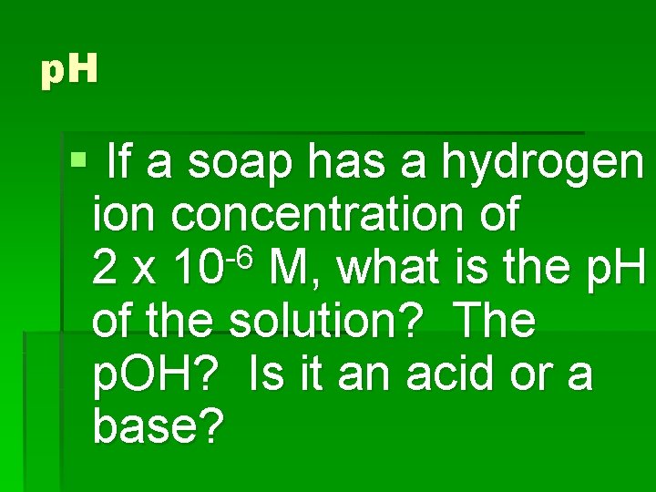 p. H § If a soap has a hydrogen ion concentration of -6 2