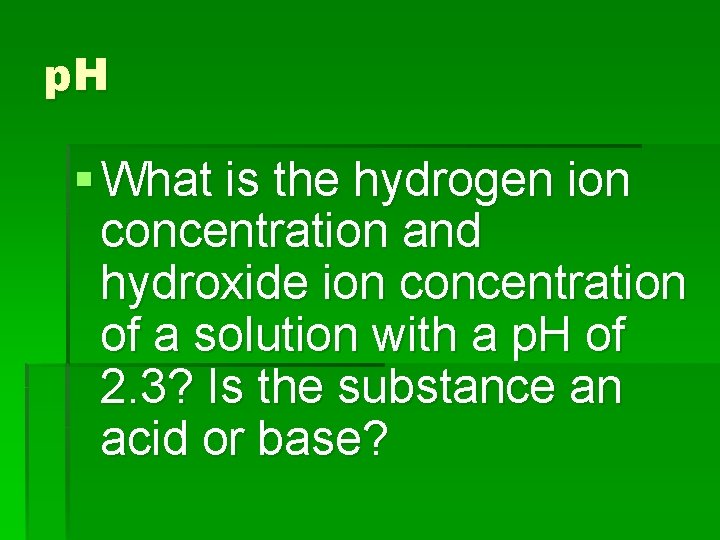 p. H § What is the hydrogen ion concentration and hydroxide ion concentration of