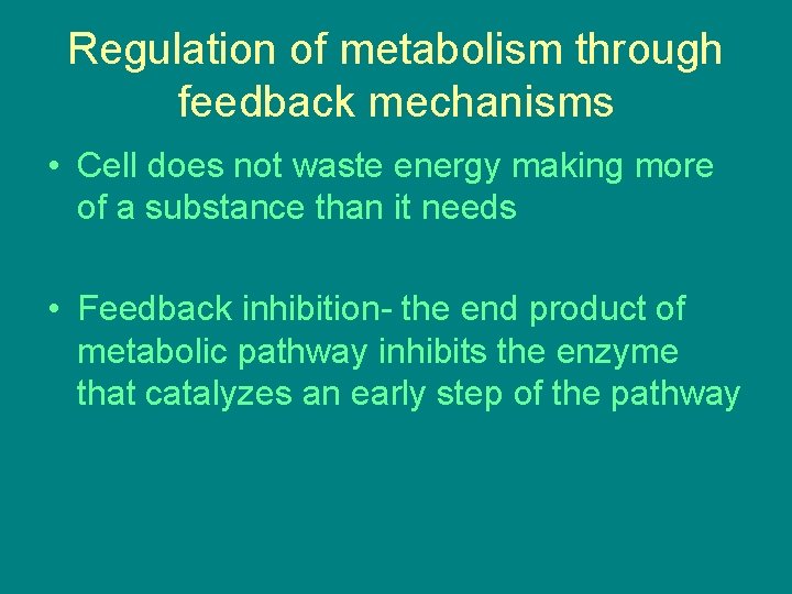 Regulation of metabolism through feedback mechanisms • Cell does not waste energy making more Regulation of metabolism through feedback mechanisms • Cell does not waste energy making more