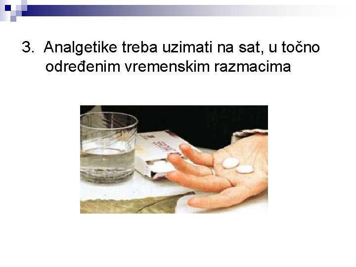 3. Analgetike treba uzimati na sat, u točno određenim vremenskim razmacima 3. Analgetike treba uzimati na sat, u točno određenim vremenskim razmacima