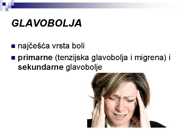 GLAVOBOLJA najčešća vrsta boli n primarne (tenzijska glavobolja i migrena) i sekundarne glavobolje n GLAVOBOLJA najčešća vrsta boli n primarne (tenzijska glavobolja i migrena) i sekundarne glavobolje n