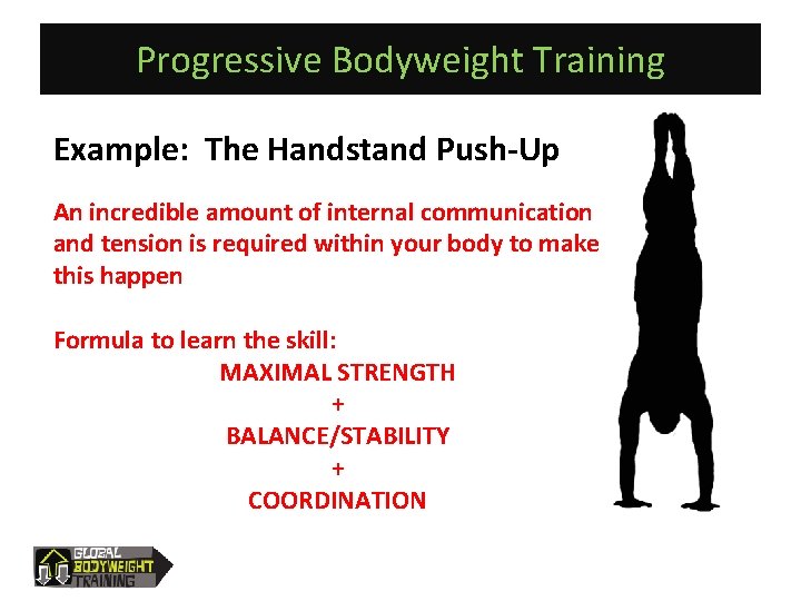 Progressive Bodyweight Training Example: The Handstand Push-Up An incredible amount of internal communication and