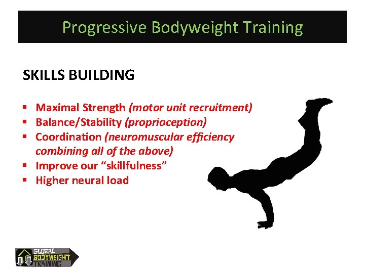 Progressive Bodyweight Training SKILLS BUILDING § Maximal Strength (motor unit recruitment) § Balance/Stability (proprioception)