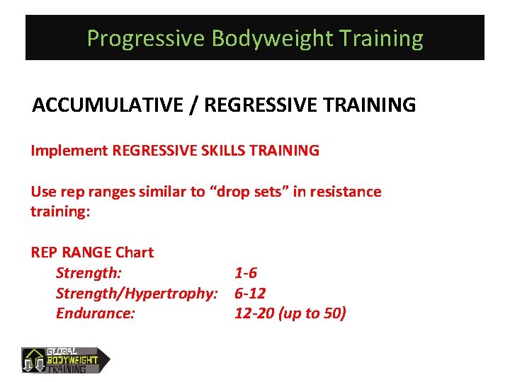 Progressive Bodyweight Training ACCUMULATIVE / REGRESSIVE TRAINING Implement REGRESSIVE SKILLS TRAINING Use rep ranges