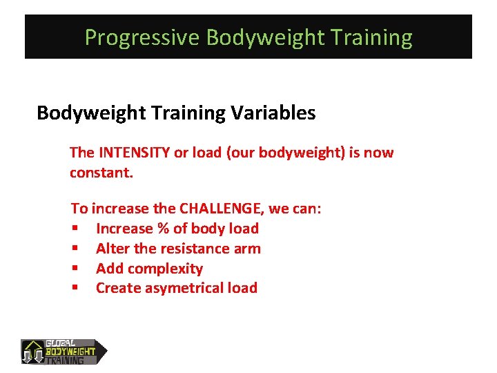 Progressive Bodyweight Training Variables The INTENSITY or load (our bodyweight) is now constant. To