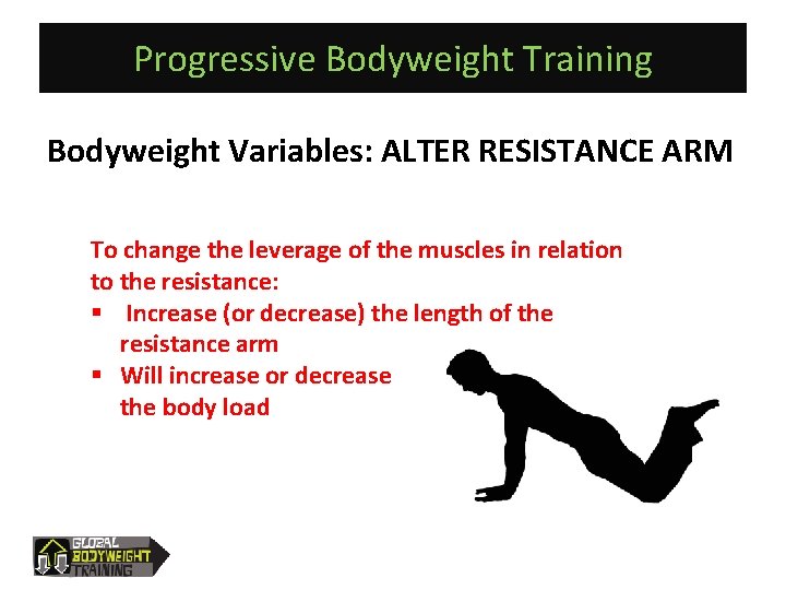 Progressive Bodyweight Training Bodyweight Variables: ALTER RESISTANCE ARM To change the leverage of the