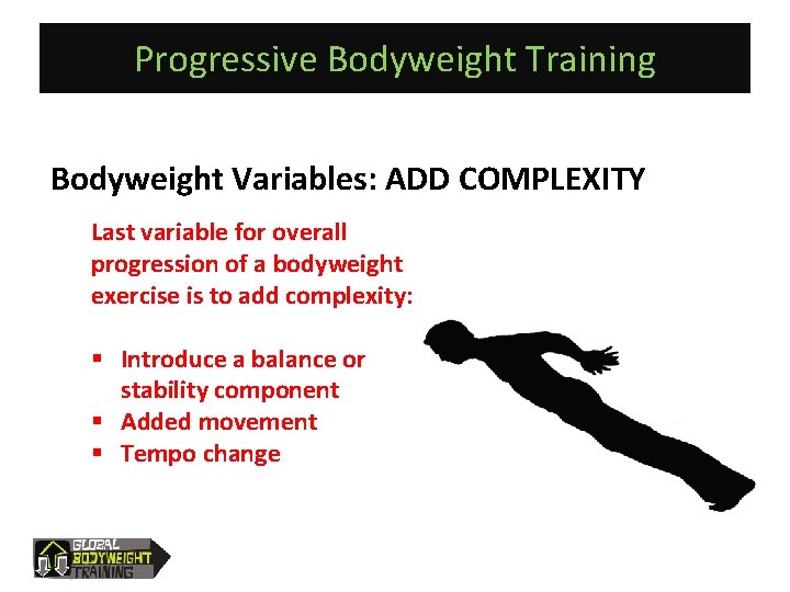 Progressive Bodyweight Training Bodyweight Variables: ADD COMPLEXITY Last variable for overall progression of a