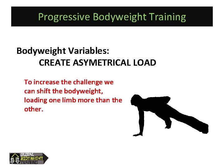Progressive Bodyweight Training Bodyweight Variables: CREATE ASYMETRICAL LOAD To increase the challenge we can