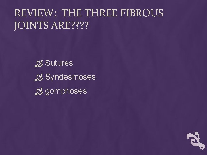 REVIEW: THE THREE FIBROUS JOINTS ARE? ? Sutures Syndesmoses gomphoses REVIEW: THE THREE FIBROUS JOINTS ARE? ? Sutures Syndesmoses gomphoses