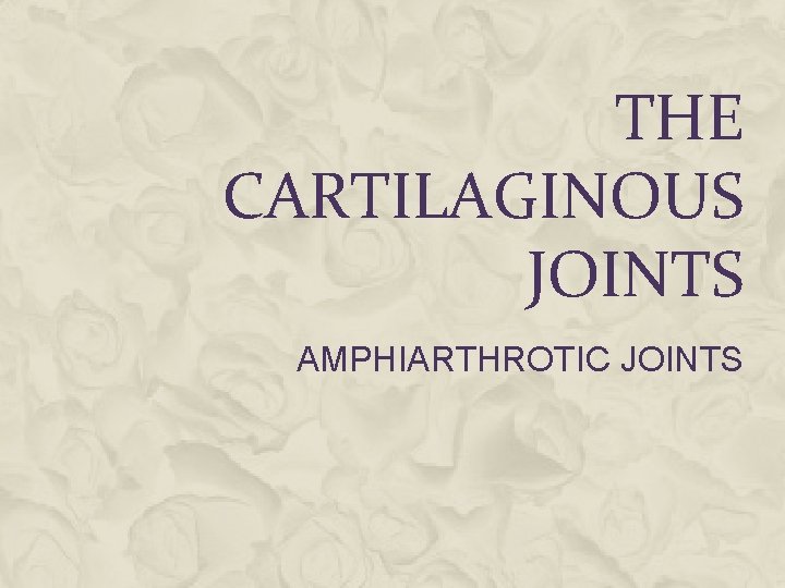 THE CARTILAGINOUS JOINTS AMPHIARTHROTIC JOINTS THE CARTILAGINOUS JOINTS AMPHIARTHROTIC JOINTS