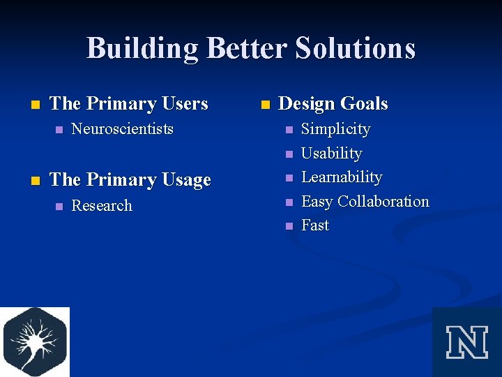 Building Better Solutions n The Primary Users n Neuroscientists n Design Goals n n