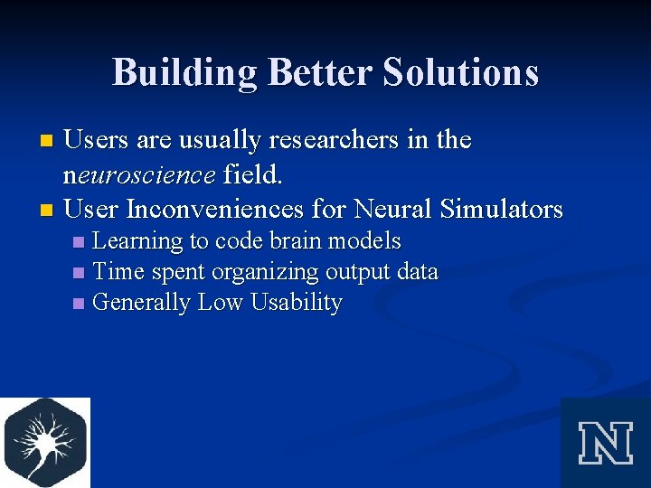 Building Better Solutions Users are usually researchers in the neuroscience field. n User Inconveniences