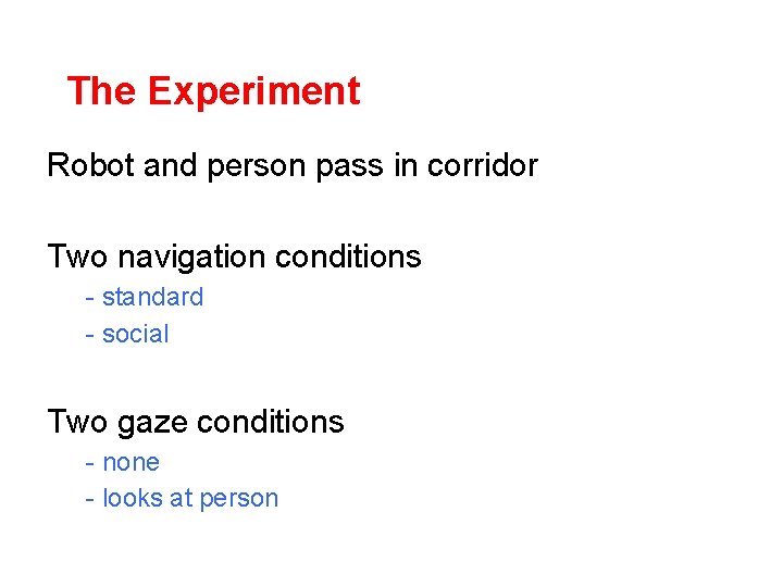 The Experiment Robot and person pass in corridor Two navigation conditions - standard -