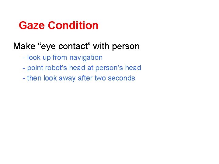 Gaze Condition Make “eye contact” with person - look up from navigation - point