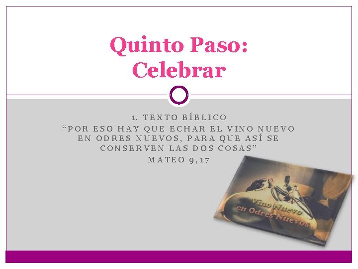 Quinto Paso: Celebrar 1. TEXTO BÍBLICO “POR ESO HAY QUE ECHAR EL VINO NUEVO