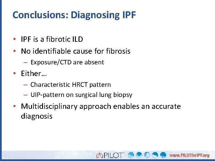 Conclusions: Diagnosing IPF • IPF is a fibrotic ILD • No identifiable cause for