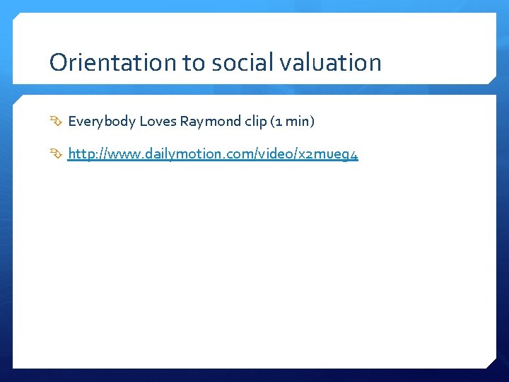 Orientation to social valuation Everybody Loves Raymond clip (1 min) http: //www. dailymotion. com/video/x