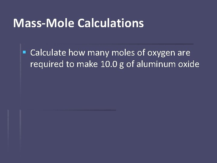 Mass-Mole Calculations § Calculate how many moles of oxygen are required to make 10.