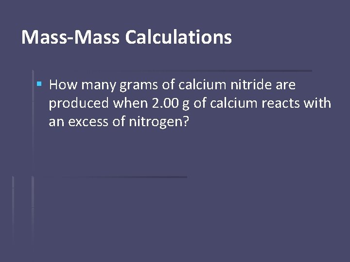 Mass-Mass Calculations § How many grams of calcium nitride are produced when 2. 00