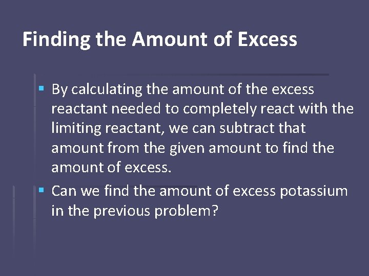 Finding the Amount of Excess § By calculating the amount of the excess reactant