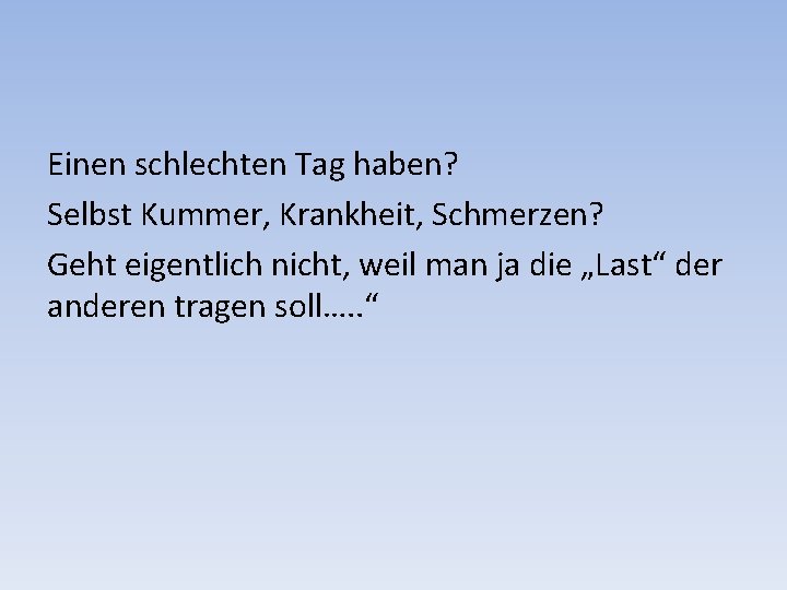 Einen schlechten Tag haben? Selbst Kummer, Krankheit, Schmerzen? Geht eigentlich nicht, weil man ja