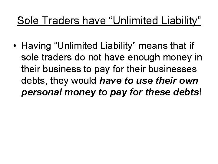 Sole Traders have “Unlimited Liability” • Having “Unlimited Liability” means that if sole traders