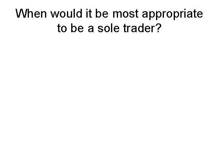 When would it be most appropriate to be a sole trader? 