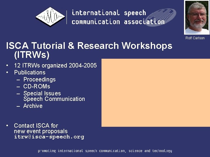 Rolf Carlson ISCA Tutorial & Research Workshops (ITRWs) • 12 ITRWs organized 2004 -2005