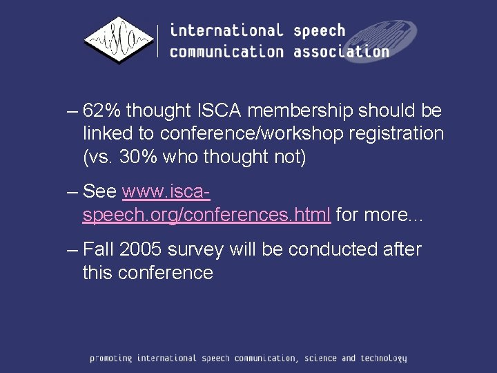 – 62% thought ISCA membership should be linked to conference/workshop registration (vs. 30% who