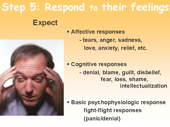 Step 5: Respond to their feelings Expect § Affective responses - tears, anger, sadness,