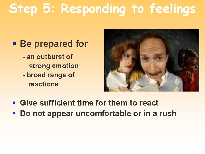 Step 5: Responding to feelings § Be prepared for - an outburst of strong