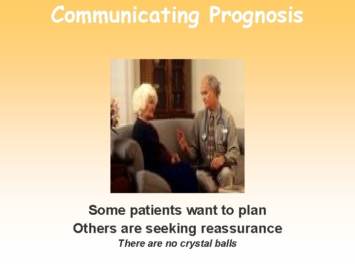 Communicating Prognosis Some patients want to plan Others are seeking reassurance There are no