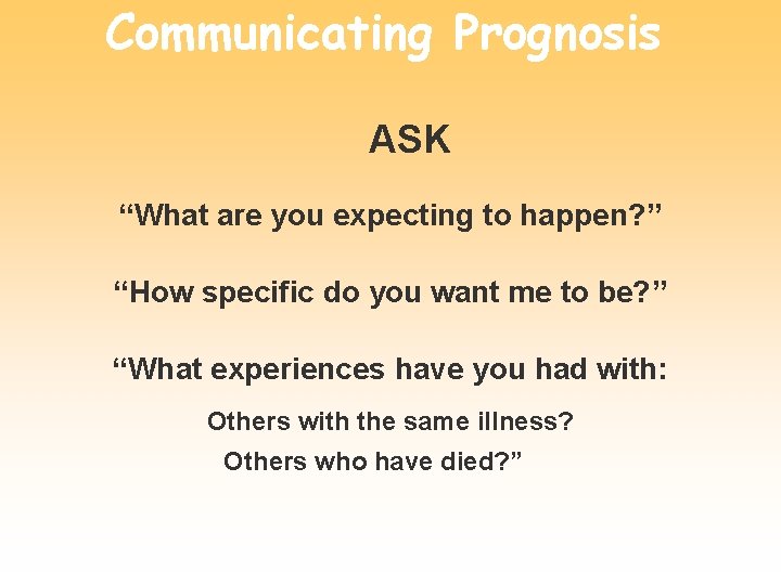 Communicating Prognosis ASK “What are you expecting to happen? ” “How specific do you