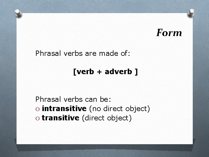 Form Phrasal verbs are made of: [verb + adverb ] Phrasal verbs can be: