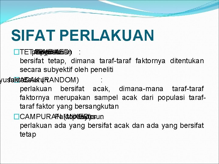 SIFAT PERLAKUAN �TETAP (FIXED) penyusun Seluruh faktor perlakuan : bersifat tetap, dimana taraf-taraf faktornya