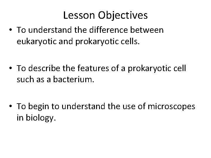 Lesson Objectives • To understand the difference between eukaryotic and prokaryotic cells. • To