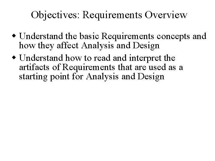 Objectives: Requirements Overview w Understand the basic Requirements concepts and how they affect Analysis
