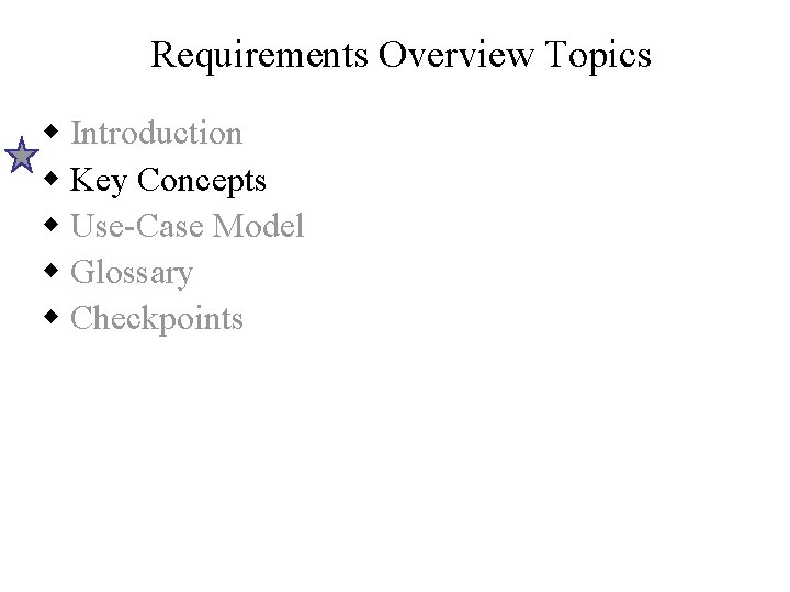 Requirements Overview Topics w Introduction w Key Concepts w Use-Case Model w Glossary w