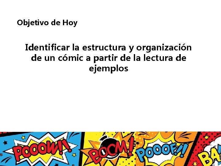 Objetivo de Hoy Identificar la estructura y organización de un cómic a partir de