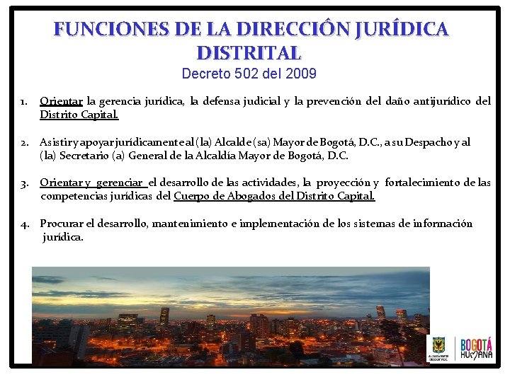 FUNCIONES DE LA DIRECCIÓN JURÍDICA DISTRITAL Decreto 502 del 2009 1. Orientar la gerencia