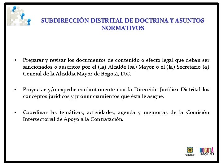 SUBDIRECCIÓN DISTRITAL DE DOCTRINA Y ASUNTOS NORMATIVOS • Preparar y revisar los documentos de