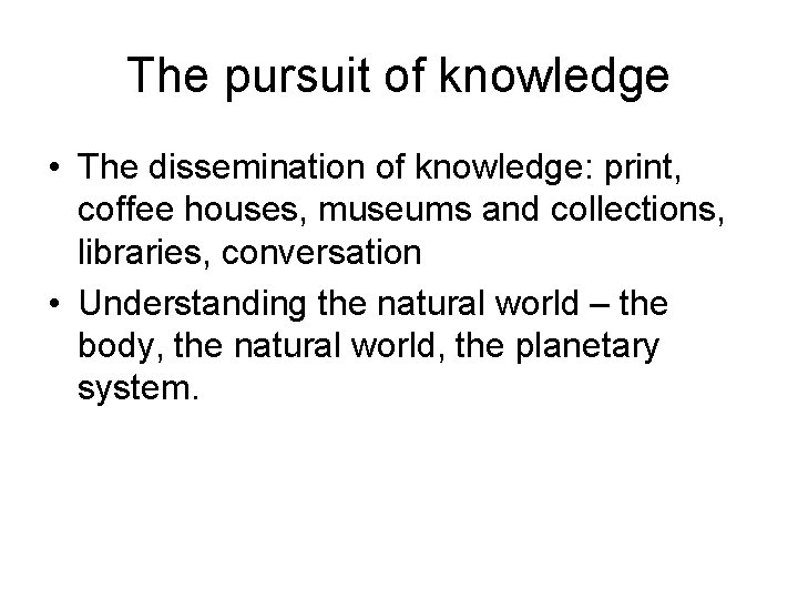 The pursuit of knowledge • The dissemination of knowledge: print, coffee houses, museums and