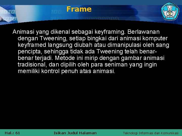 Frame Animasi yang dikenal sebagai keyframing. Berlawanan dengan Tweening, setiap bingkai dari animasi komputer